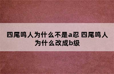 四尾鸣人为什么不是a忍 四尾鸣人为什么改成b级